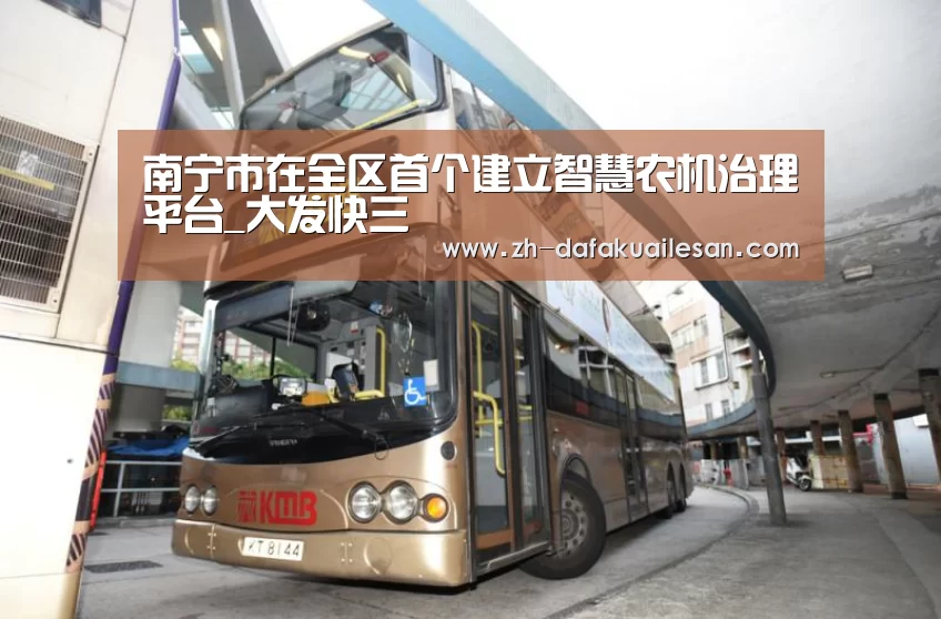 南宁市在全区首个建立智慧农机治理平台_大发快三(图3) 大发快三