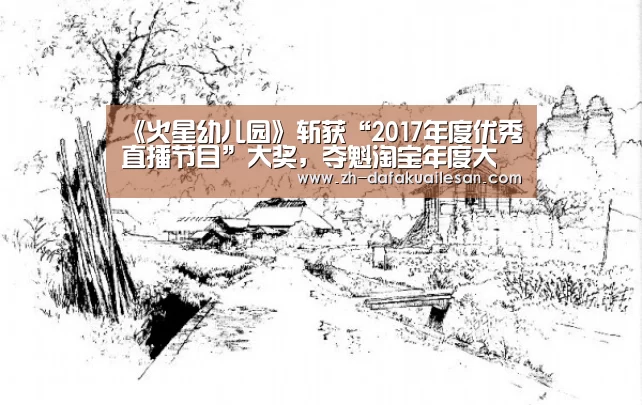 《火星幼儿园》斩获“2017年度优秀直播节目”大奖,夺魁淘宝年度大赏:大发快三(图2) 大发快三